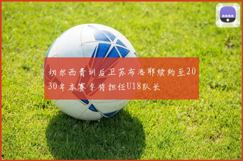 切尔西青训后卫苏布洛耶续约至2030年本赛季将担任U18队长