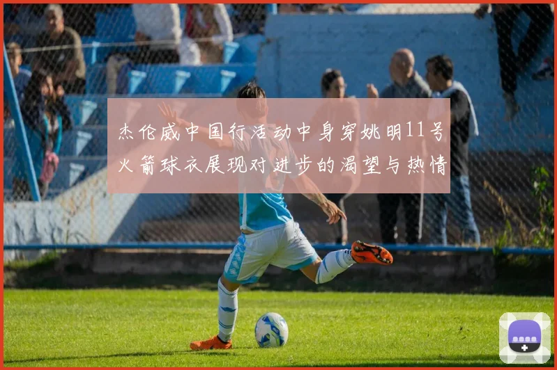 杰伦威中国行活动中身穿姚明11号火箭球衣展现对进步的渴望与热情