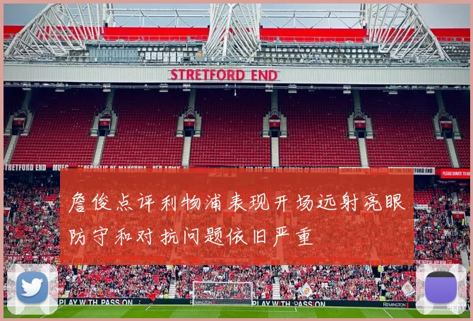 詹俊点评利物浦表现开场远射亮眼防守和对抗问题依旧严重