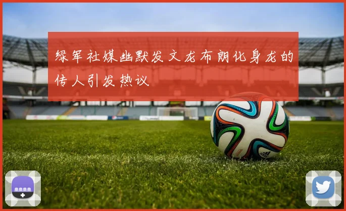 绿军社媒幽默发文龙布朗化身龙的传人引发热议