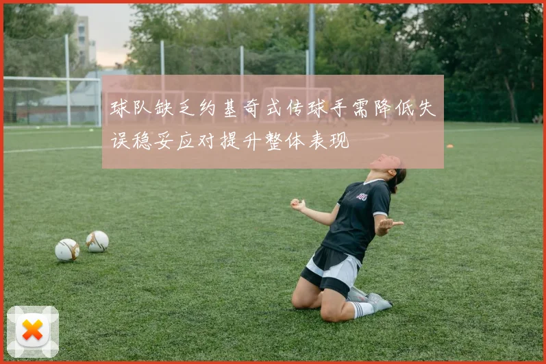 球队缺乏约基奇式传球手需降低失误稳妥应对提升整体表现