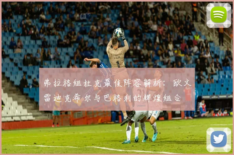 弗拉格组杜克最佳阵容解析：欧文雷迪克希尔与巴格利的辉煌组合
