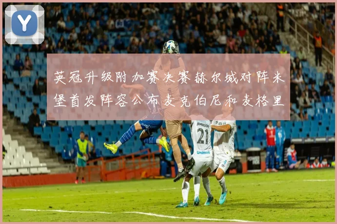英冠升级附加赛决赛赫尔城对阵米堡首发阵容公布麦克伯尼和麦格里出战