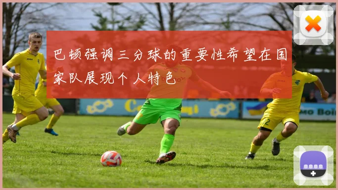 巴顿强调三分球的重要性希望在国家队展现个人特色