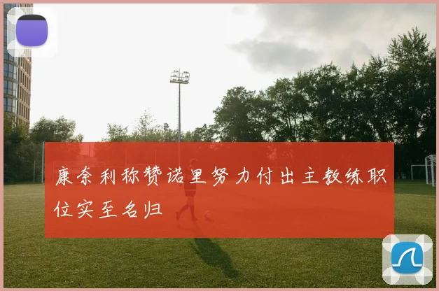 康奈利称赞诺里努力付出主教练职位实至名归